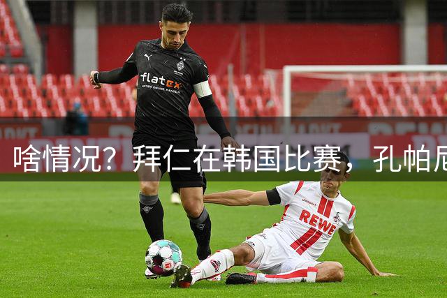 啥情况？拜仁在韩国比赛，孔帕尼第36分钟将金玟哉换下！