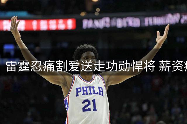 雷霆忍痛割爱送走功勋悍将 薪资瘦身背后暗藏争冠玄机